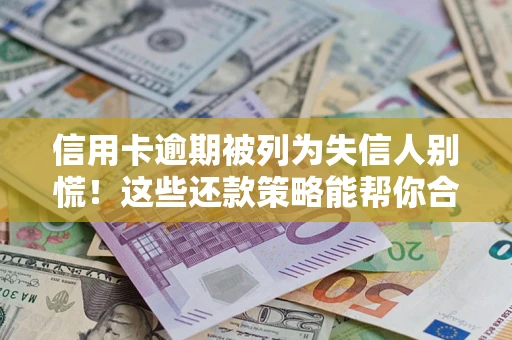 北京信用卡逾期被列为失信人别慌！这些还款策略能帮你合法止损