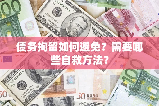 北京债务拘留如何避免？需要哪些自救方法？