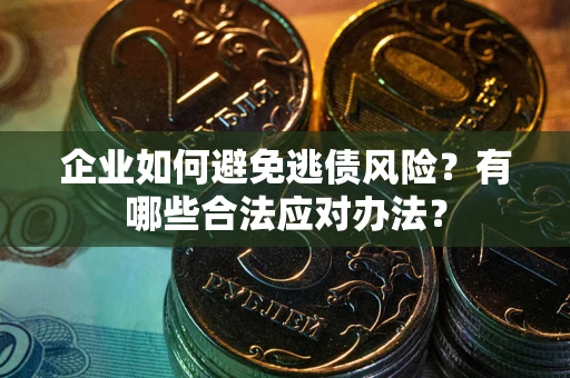 北京企业如何避免逃债风险？有哪些合法应对办法？