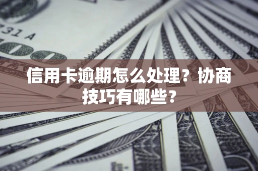 北京信用卡逾期怎么处理？协商技巧有哪些？
