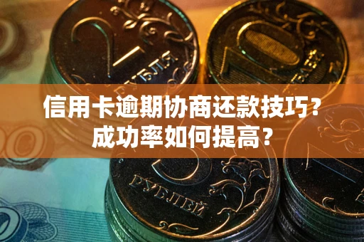 北京信用卡逾期协商还款技巧？成功率如何提高？