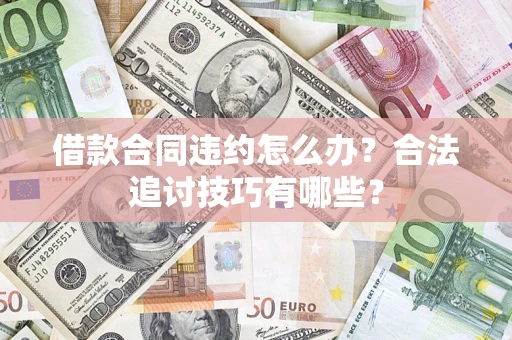 北京借款合同违约怎么办？合法追讨技巧有哪些？
