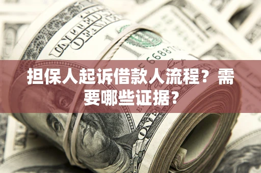 北京担保人起诉借款人流程?需要哪些证据? 北京担保人起诉借款人流程?需要哪些证据?