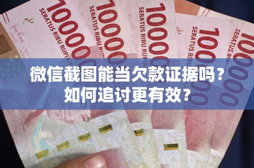 北京微信截图能当欠款证据吗？如何追讨更有效？