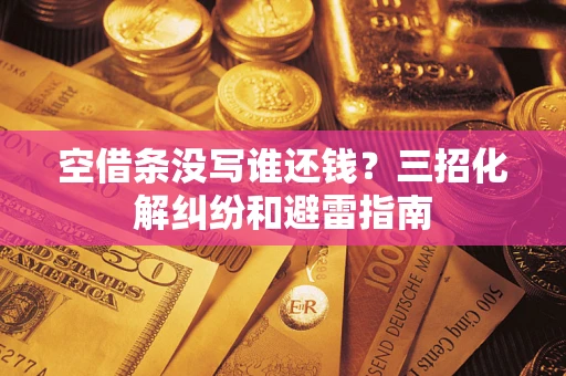 北京空借条没写谁还钱？三招化解纠纷和避雷指南
