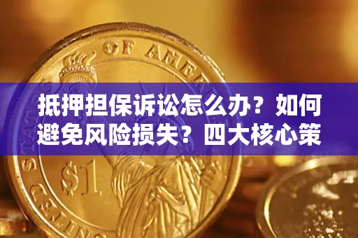 北京抵押担保诉讼怎么办？如何避免风险损失？四大核心策略全解读