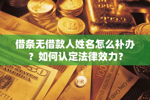 北京借条无借款人姓名怎么补办？如何认定法律效力？