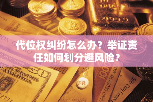 北京代位权纠纷怎么办？举证责任如何划分避风险？
