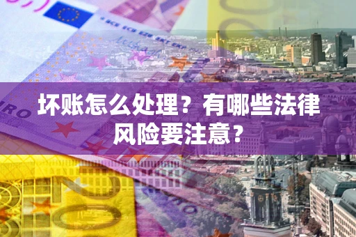 北京坏账怎么处理？有哪些法律风险要注意？