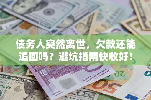 北京债务人突然离世，欠款还能追回吗？避坑指南快收好！