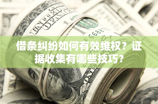 北京借条纠纷如何有效维权？证据收集有哪些技巧？