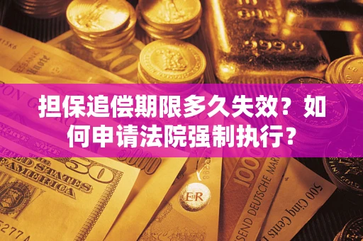 北京担保追偿期限多久失效？如何申请法院强制执行？