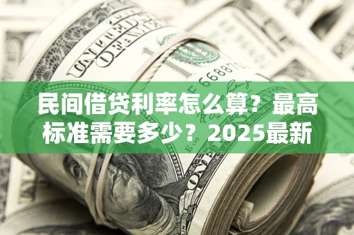 北京民间借贷利率怎么算？最高标准需要多少？2025最新避坑指南