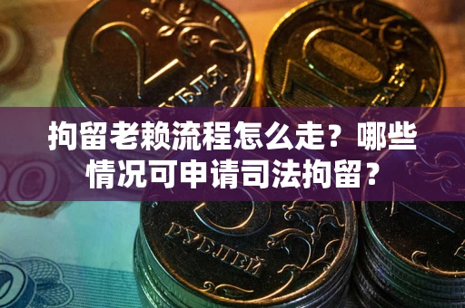 北京拘留老赖流程怎么走?哪些情况可申请司法拘留? 北京拘留老赖流程怎么走?哪些情况可申请司法拘留?