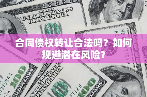 北京合同债权转让合法吗?如何规避潜在风险? 北京合同债权转让合法吗?如何规避潜在风险?