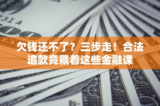 北京欠钱还不了？三步走！合法追款竟藏着这些金融课