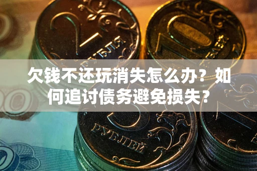 北京欠钱不还玩消失怎么办？如何追讨债务避免损失？
