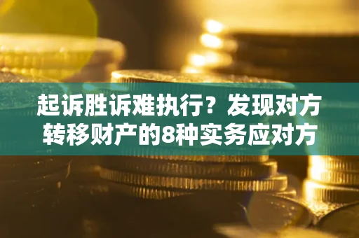 北京起诉胜诉难执行？发现对方转移财产的8种实务应对方案