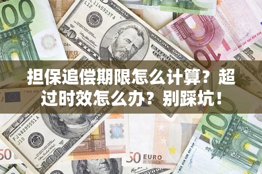 北京担保追偿期限怎么计算？超过时效怎么办？别踩坑！