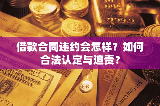 北京借款合同违约会怎样？如何合法认定与追责？