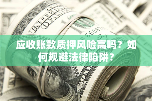 北京应收账款质押风险高吗？如何规避法律陷阱？