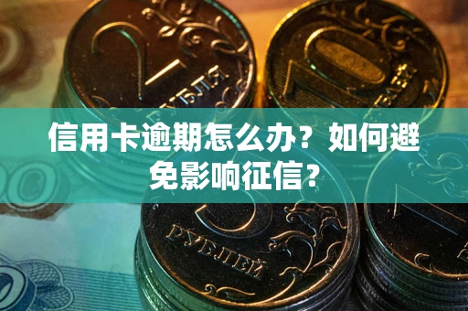 北京信用卡逾期怎么办？如何避免影响征信？