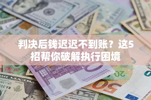 北京判决后钱迟迟不到账？这5招帮你破解执行困境