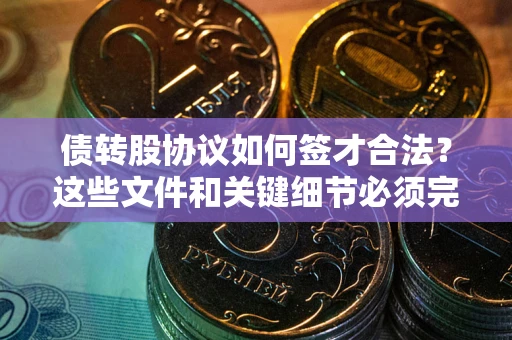 北京债转股协议如何签才合法？这些文件和关键细节必须完整