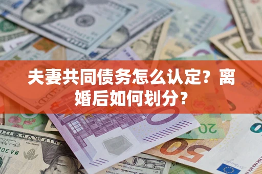 北京夫妻共同债务怎么认定？离婚后如何划分？