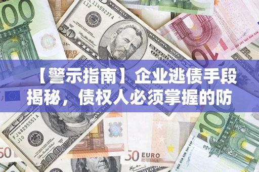 北京【警示指南】企业逃债手段揭秘，债权人必须掌握的防坑宝典