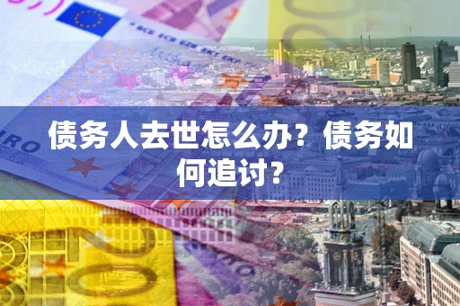 北京债务人去世怎么办？债务如何追讨？