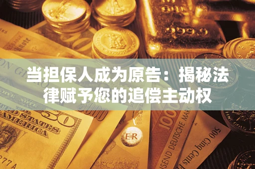 北京当担保人成为原告:揭秘法律赋予您的追偿主动权 北京当担保人成为原告:揭秘法律赋予您的追偿主动权