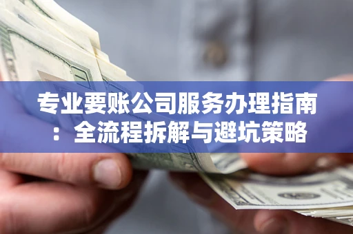 北京专业要账公司服务办理指南：全流程拆解与避坑策略