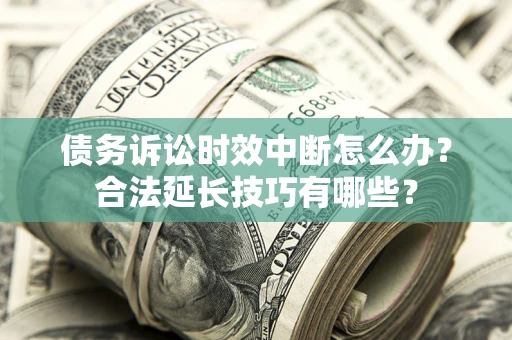 北京债务诉讼时效中断怎么办？合法延长技巧有哪些？