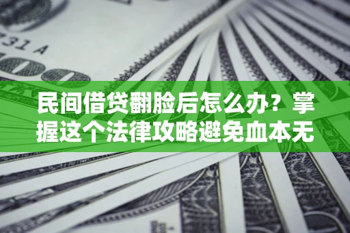 北京民间借贷翻脸后怎么办？掌握这个法律攻略避免血本无归