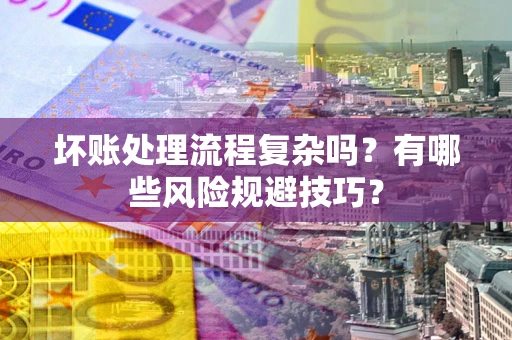 北京坏账处理流程复杂吗？有哪些风险规避技巧？