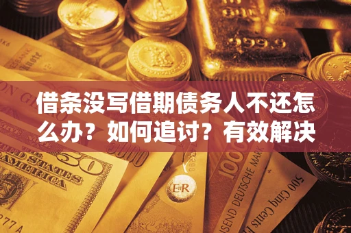 北京借条没写借期债务人不还怎么办？如何追讨？有效解决方案！