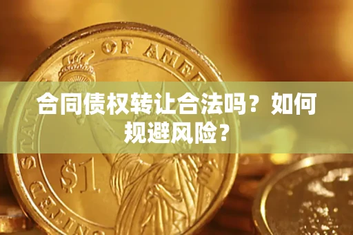 北京合同债权转让合法吗?如何规避风险? 北京合同债权转让合法吗?如何规避风险?