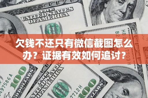 北京欠钱不还只有微信截图怎么办？证据有效如何追讨？