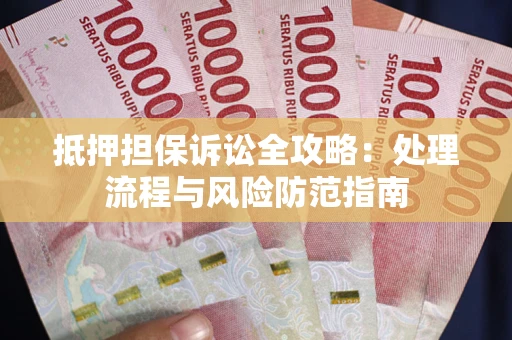 北京抵押担保诉讼全攻略：处理流程与风险防范指南