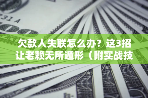 北京欠款人失联怎么办？这3招让老赖无所遁形（附实战技巧）
