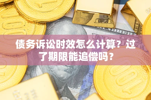 北京债务诉讼时效怎么计算？过了期限能追偿吗？