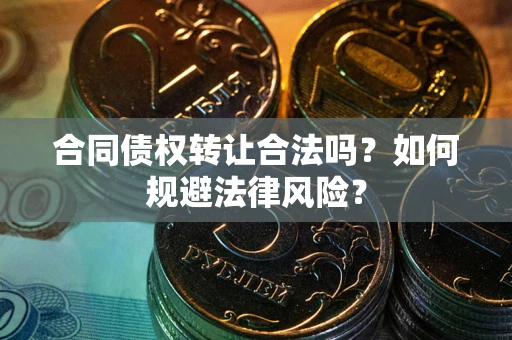 北京合同债权转让合法吗？如何规避法律风险？
