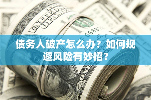 北京债务人破产怎么办？如何规避风险有妙招？