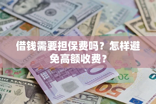 北京借钱需要担保费吗？怎样避免高额收费？