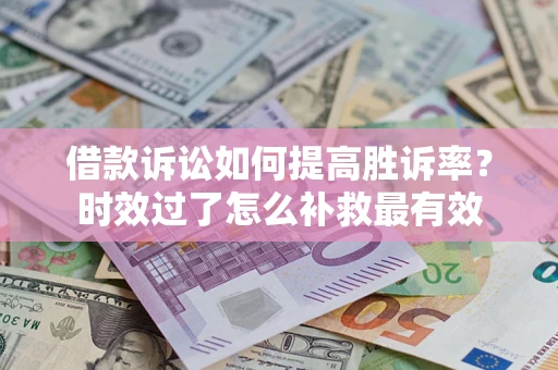 北京借款诉讼如何提高胜诉率？时效过了怎么补救最有效
