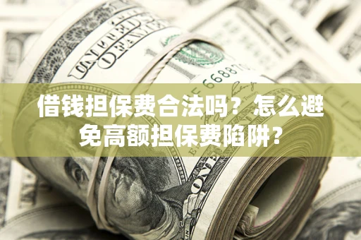 北京借钱担保费合法吗？怎么避免高额担保费陷阱？