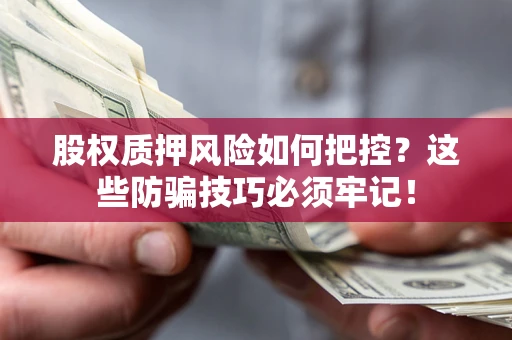 北京股权质押风险如何把控？这些防骗技巧必须牢记！