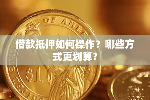 北京借款抵押如何操作？哪些方式更划算？