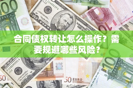 北京合同债权转让怎么操作？需要规避哪些风险？